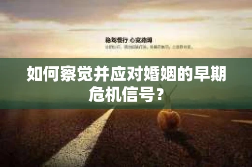如何察觉并应对婚姻的早期危机信号? 如何察觉并应对婚姻的早期危机信号?