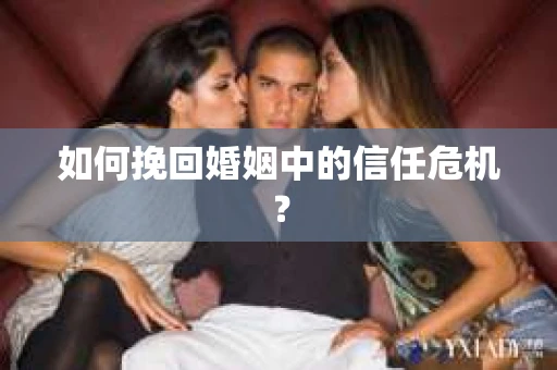 如何挽回婚姻中的信任危机? 如何挽回婚姻中的信任危机?