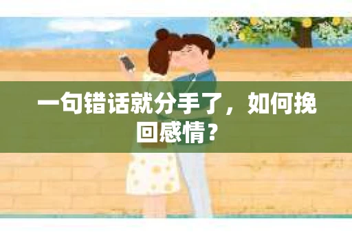 一句错话就分手了,如何挽回感情? 一句错话就分手了,如何挽回感情?