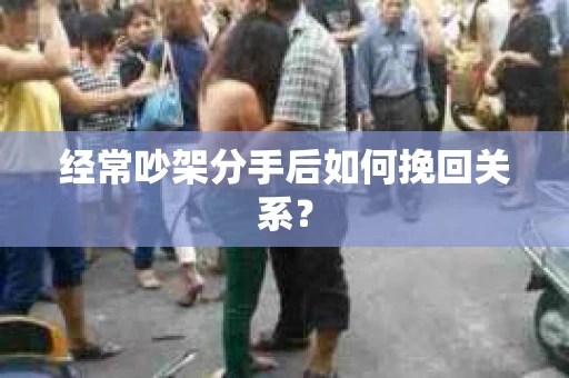 经常吵架分手后如何挽回关系？