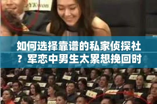 如何选择靠谱的私家侦探社？军恋中男生太累想挽回时怎么办？