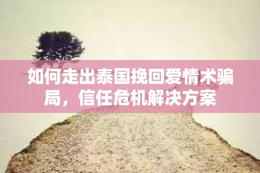 如何走出泰国挽回爱情术骗局，信任危机解决方案
