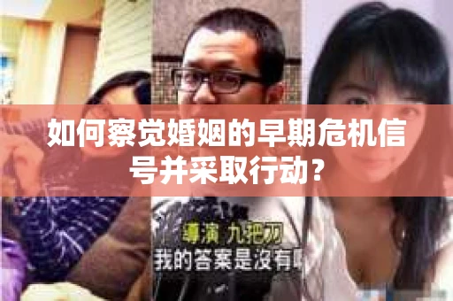 如何察觉婚姻的早期危机信号并采取行动? 如何察觉婚姻的早期危机信号并采取行动?