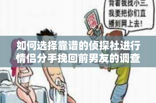 如何选择靠谱的侦探社进行情侣分手挽回前男友的调查？