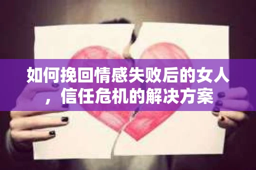 如何挽回情感失败后的女人，信任危机的解决方案