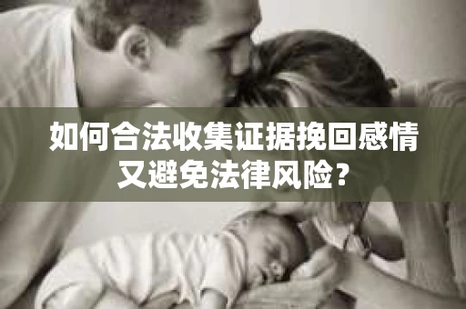 如何合法收集证据挽回感情又避免法律风险？