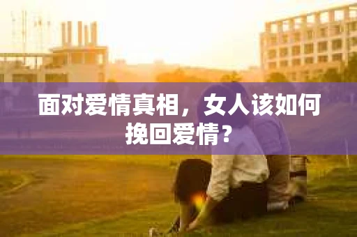 面对爱情真相，女人该如何挽回爱情？
