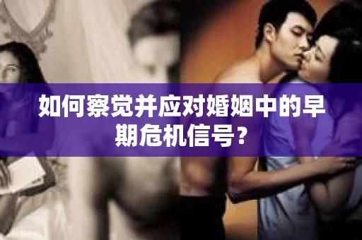 如何察觉并应对婚姻中的早期危机信号？