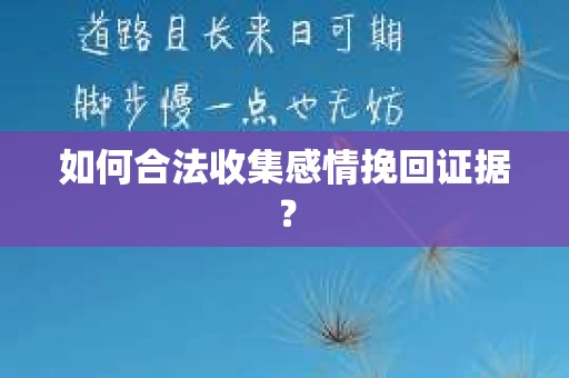 如何合法收集感情挽回证据？