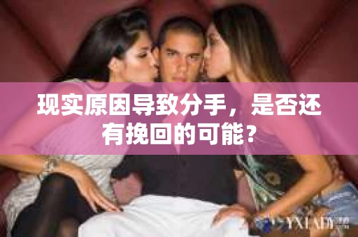 现实原因导致分手，是否还有挽回的可能？