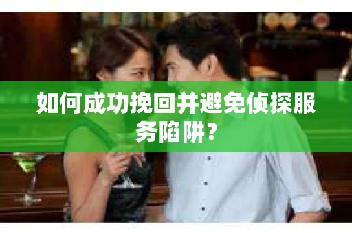 如何成功挽回并避免侦探服务陷阱？
