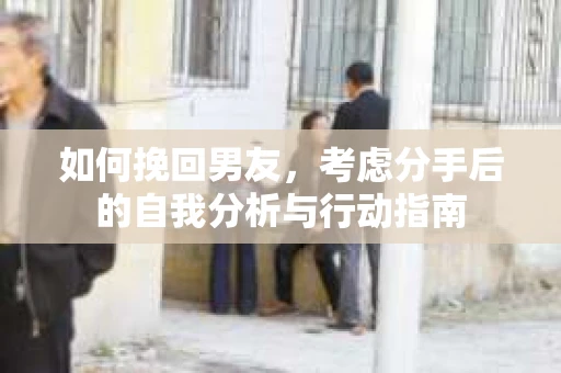 如何挽回男友，考虑分手后的自我分析与行动指南