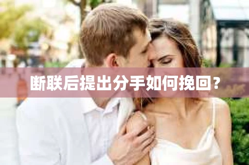 断联后提出分手如何挽回？