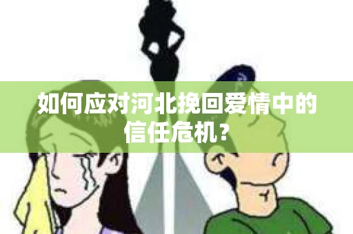 如何应对河北挽回爱情中的信任危机？