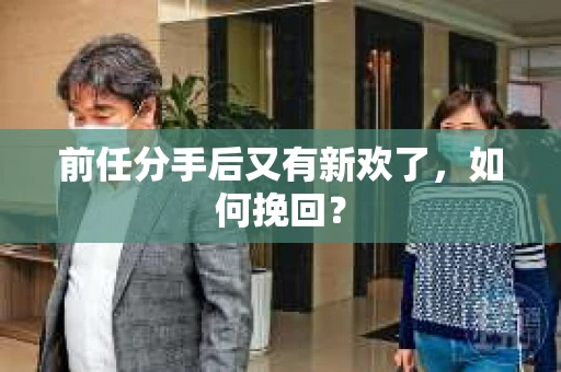 前任分手后又有新欢了，如何挽回？