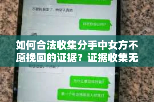 如何合法收集分手中女方不愿挽回的证据？证据收集无效怎么办？