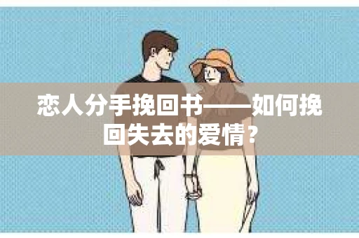 恋人分手挽回书——如何挽回失去的爱情？