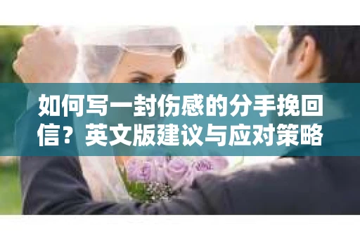 如何写一封伤感的分手挽回信？英文版建议与应对策略