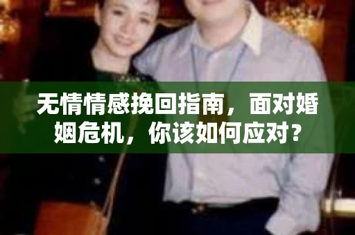 无情情感挽回指南，面对婚姻危机，你该如何应对？