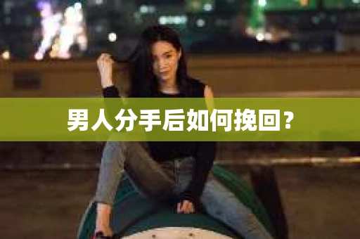 男人分手后如何挽回？