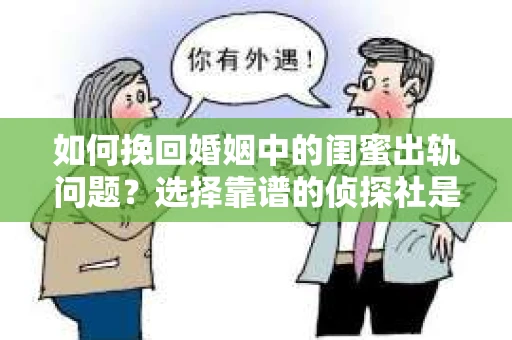 如何挽回婚姻中的闺蜜出轨问题？选择靠谱的侦探社是关键