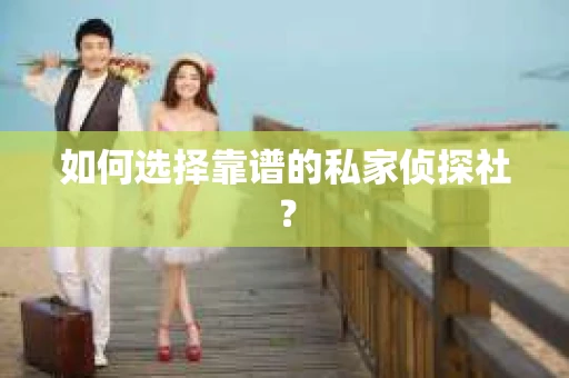 如何选择靠谱的私家侦探社？