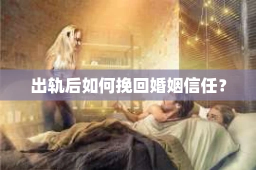 出轨后如何挽回婚姻信任？