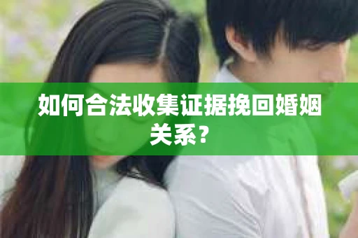 如何合法收集证据挽回婚姻关系？