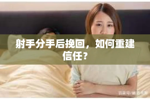 射手分手后挽回，如何重建信任？