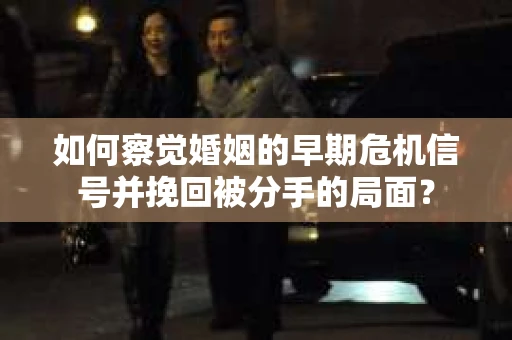 如何察觉婚姻的早期危机信号并挽回被分手的局面？