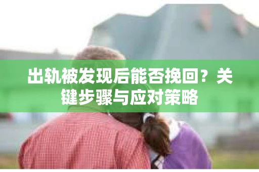 出轨被发现后能否挽回？关键步骤与应对策略