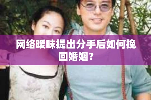 网络暧昧提出分手后如何挽回婚姻? 网络暧昧提出分手后如何挽回婚姻?