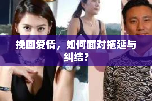 挽回爱情，如何面对拖延与纠结？