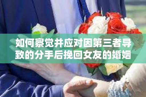 如何察觉并应对因第三者导致的分手后挽回女友的婚姻危机信号？