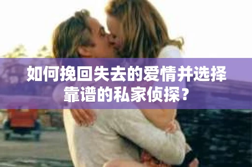 如何挽回失去的爱情并选择靠谱的私家侦探？