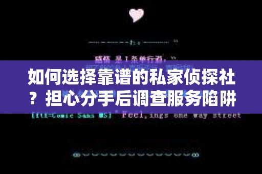 如何选择靠谱的私家侦探社？担心分手后调查服务陷阱怎么办？