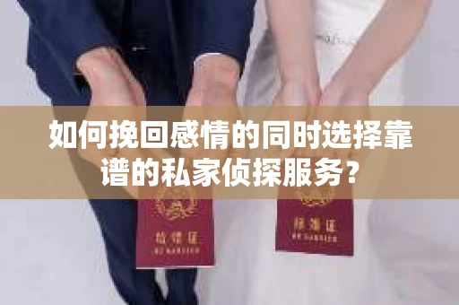 如何挽回感情的同时选择靠谱的私家侦探服务？