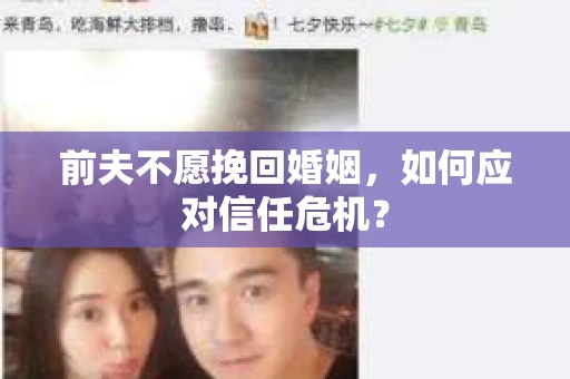 前夫不愿挽回婚姻,如何应对信任危机? 前夫不愿挽回婚姻,如何应对信任危机?