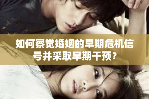如何察觉婚姻的早期危机信号并采取早期干预？