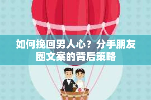 如何挽回男人心？分手朋友圈文案的背后策略