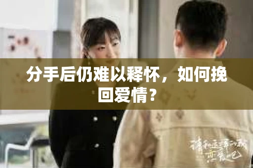 分手后仍难以释怀，如何挽回爱情？