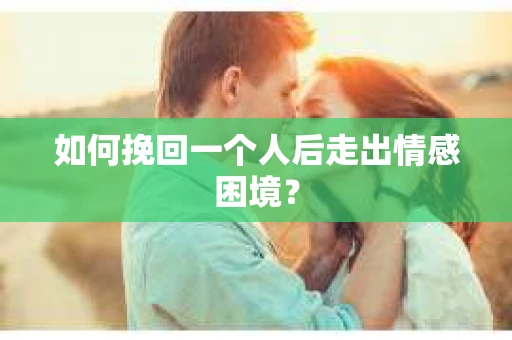 如何挽回一个人后走出情感困境？