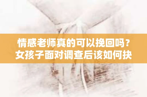 情感老师真的可以挽回吗？女孩子面对调查后该如何抉择？
