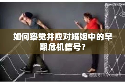 如何察觉并应对婚姻中的早期危机信号？