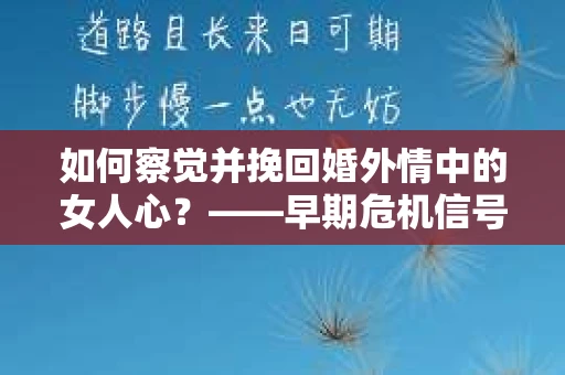 如何察觉并挽回婚外情中的女人心？——早期危机信号与干预策略