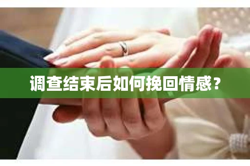 调查结束后如何挽回情感？