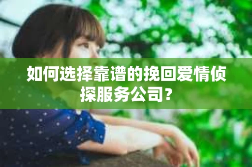 如何选择靠谱的挽回爱情侦探服务公司？