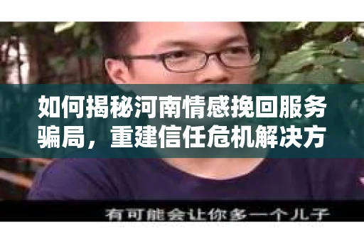 如何揭秘河南情感挽回服务骗局，重建信任危机解决方案？