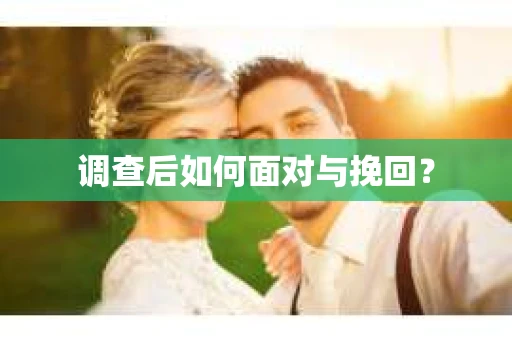 调查后如何面对与挽回？