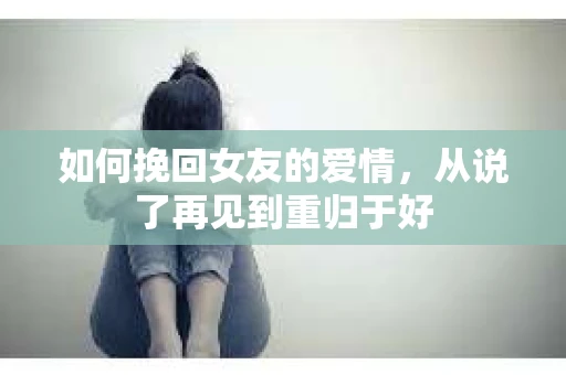 如何挽回女友的爱情，从说了再见到重归于好